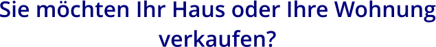 Sie möchten Ihr Haus oder Ihre Wohnung verkaufen?