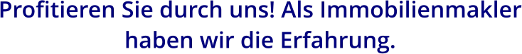 Profitieren Sie durch uns! Als Immobilienmakler haben wir die Erfahrung.