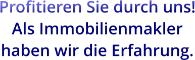 Profitieren Sie durch uns! Als Immobilienmakler haben wir die Erfahrung.