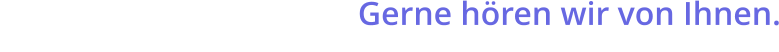 Gerne hören wir von Ihnen.