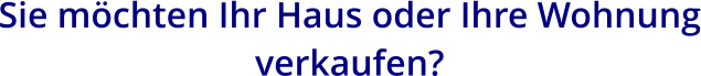 Sie möchten Ihr Haus oder Ihre Wohnung verkaufen?