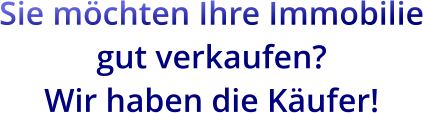 Sie möchten Ihre Immobilie gut verkaufen?  Wir haben die Käufer!