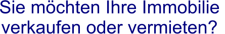Sie möchten Ihre Immobilie  verkaufen oder vermieten?
