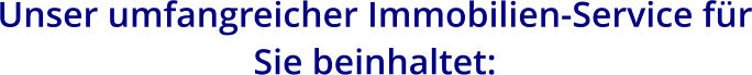 Unser umfangreicher Immobilien-Service für Sie beinhaltet:
