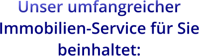 Unser umfangreicher Immobilien-Service für Sie beinhaltet: