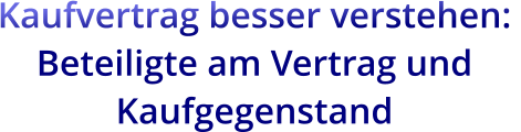 Kaufvertrag besser verstehen:  Beteiligte am Vertrag und Kaufgegenstand